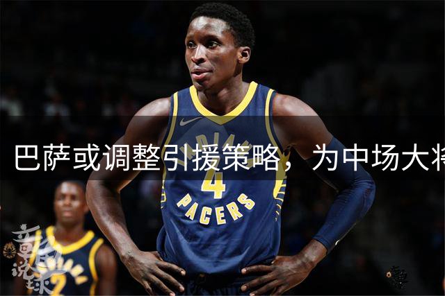 巴萨或调整引援策略，为中场大将罗德里腾出5000万预算
