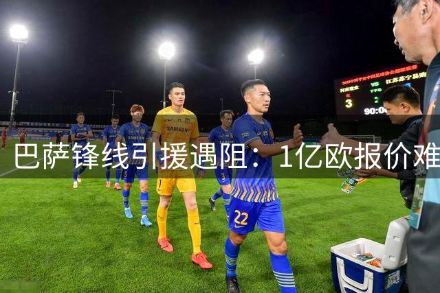巴萨锋线引援遇阻：1亿欧报价难撼樱桃军团 新星克鲁皮成备选方案