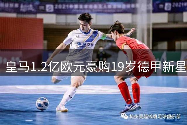 皇马1.2亿欧元豪购19岁德甲新星 弗洛伦蒂诺再造"青春战舰