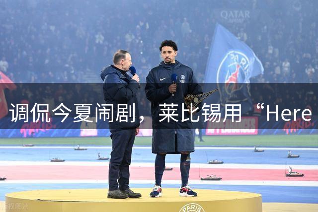 调侃今夏闹剧，莱比锡用“Here we真go”了宣布迪奥曼德离队