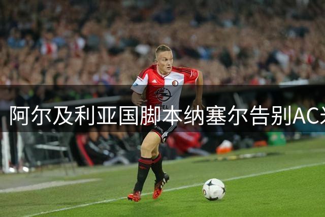 阿尔及利亚国脚本纳塞尔告别AC米兰 自由转会卡塔尔联赛